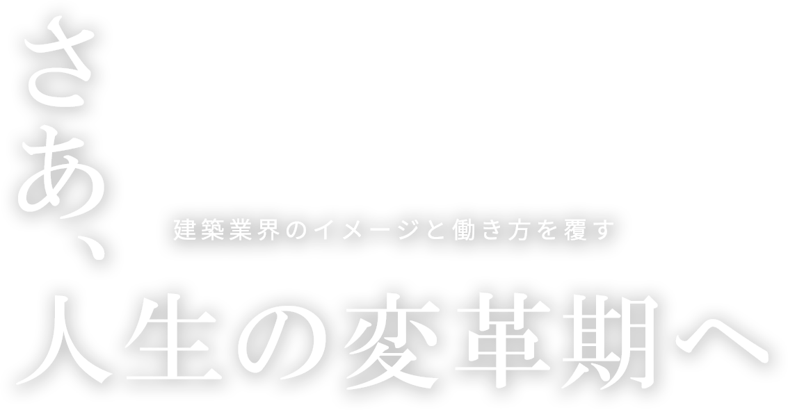 建築業界のイメージと働き方を覆す さあ、人生の変革期へ